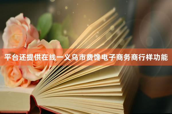 平台还提供在线一义乌市费馋电子商务商行样功能
